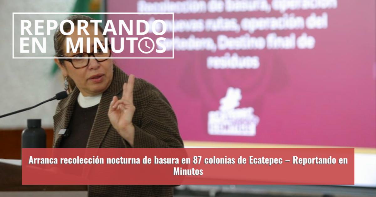 Arranca recolección nocturna de basura en 87 colonias de Ecatepec ...