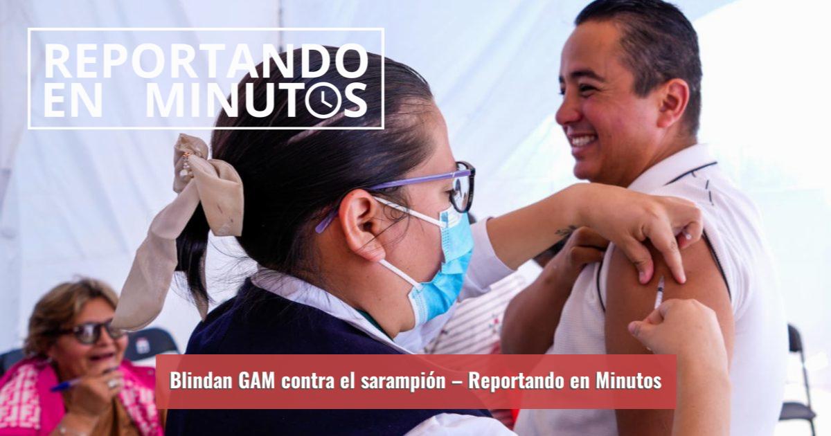 Reportando Blindan GAM contra el sarampión – Reportando en Minutos