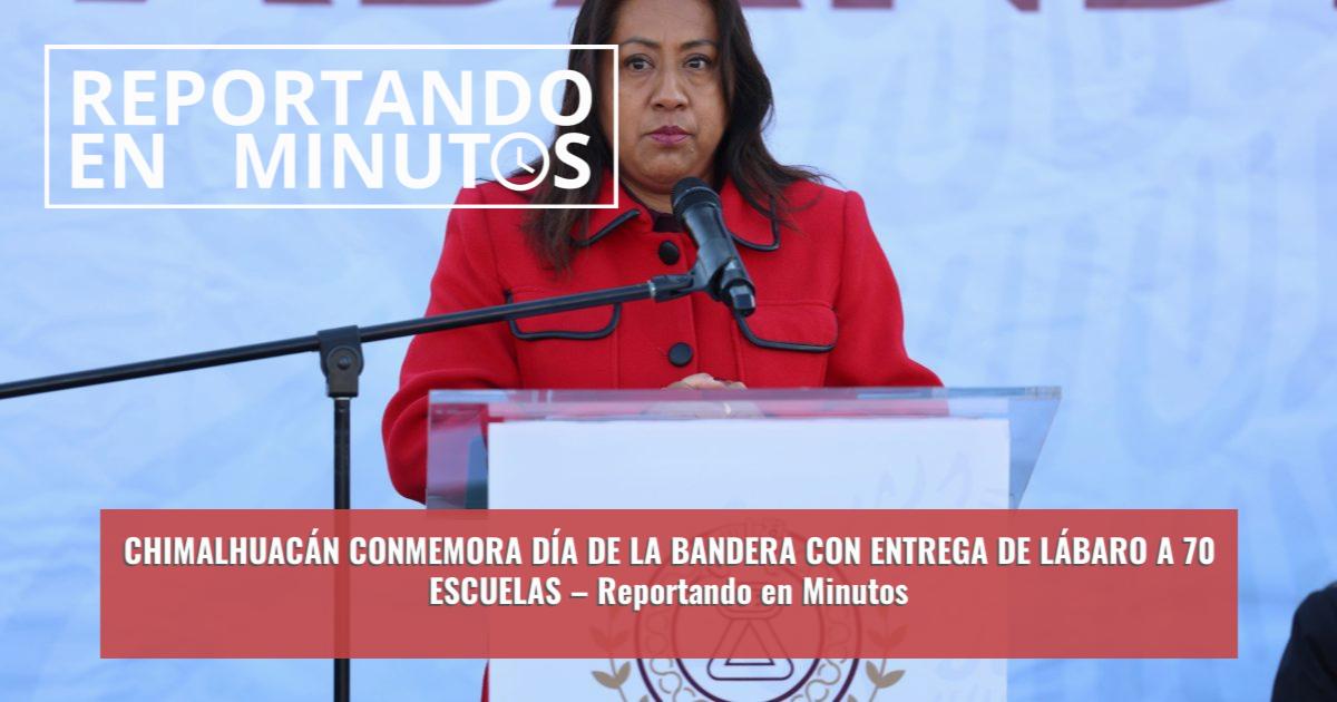 CHIMALHUACÁN CONMEMORA DÍA DE LA BANDERA CON ENTREGA DE LÁBARO A 70 ...