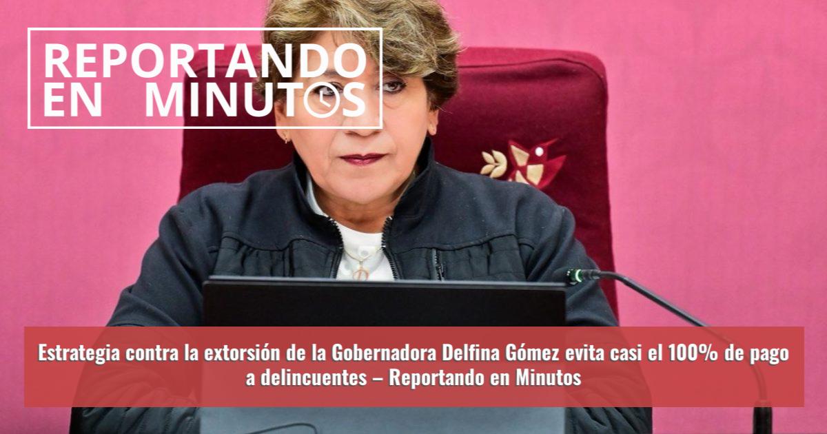 Estrategia contra la extorsión de la Gobernadora Delfina Gómez evita ...