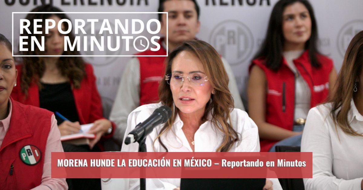 Reportando MORENA HUNDE LA EDUCACIÓN EN MÉXICO – Reportando en Minutos