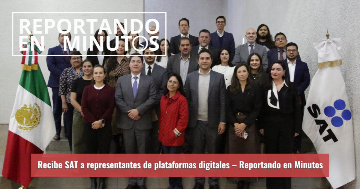 Reportando Recibe SAT a representantes de plataformas digitales – Reportando en ...