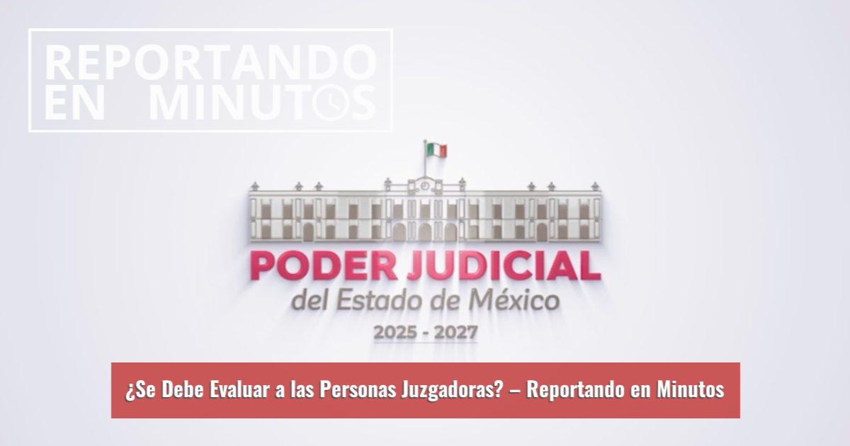 Reportando ¿Se Debe Evaluar a las Personas Juzgadoras? – Reportando en Minutos